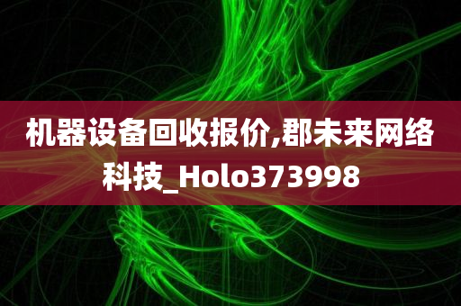 机器设备回收报价,郡未来网络科技_Holo373998