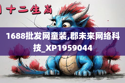 1688批发网童装,郡未来网络科技_XP1959044