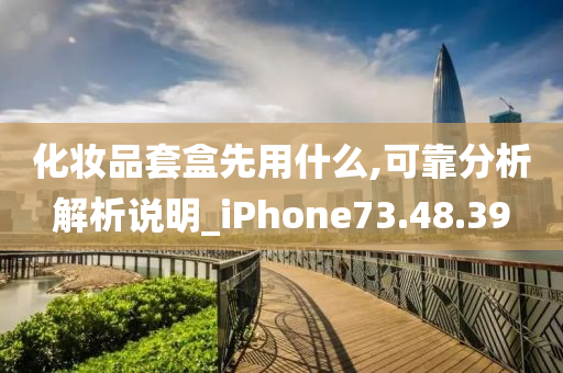 化妆品套盒先用什么,可靠分析解析说明_iPhone73.48.39