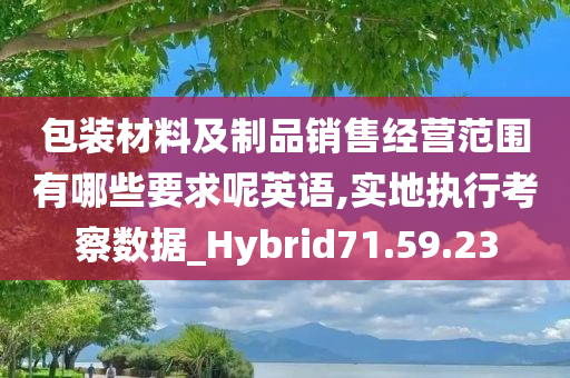 包装材料及制品销售经营范围有哪些要求呢英语,实地执行考察数据_Hybrid71.59.23