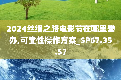 2024丝绸之路电影节在哪里举办,可靠性操作方案_SP67.35.57