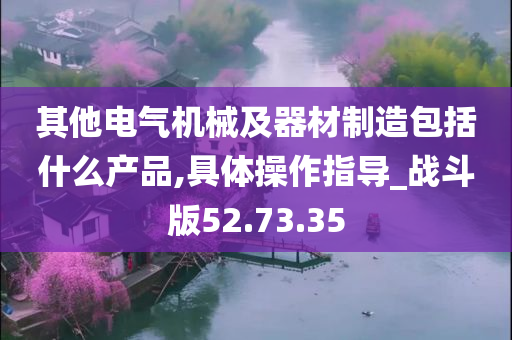 其他电气机械及器材制造包括什么产品,具体操作指导_战斗版52.73.35