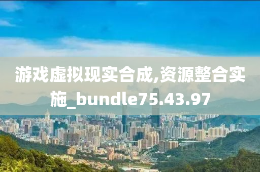 游戏虚拟现实合成,资源整合实施_bundle75.43.97