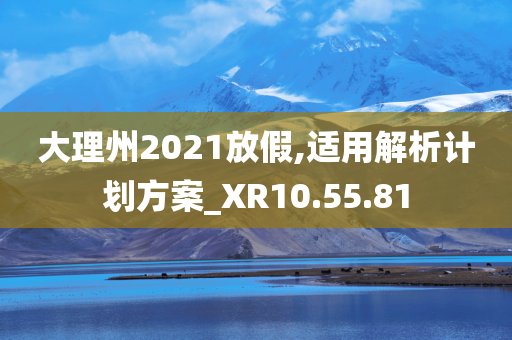 大理州2021放假,适用解析计划方案_XR10.55.81