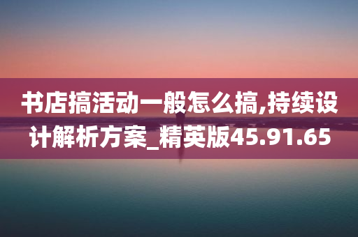 书店搞活动一般怎么搞,持续设计解析方案_精英版45.91.65