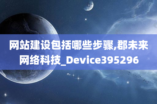 网站建设包括哪些步骤,郡未来网络科技_Device395296