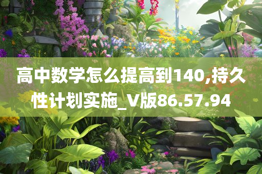 高中数学怎么提高到140,持久性计划实施_V版86.57.94