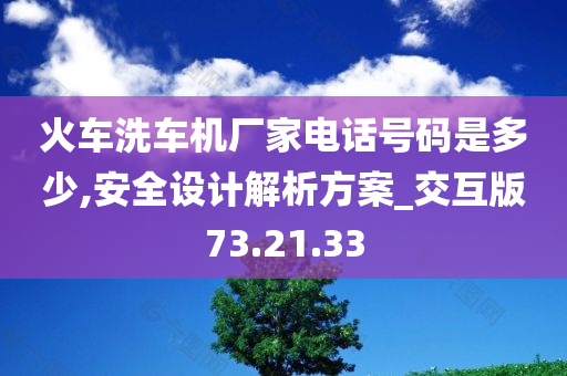 火车洗车机厂家电话号码是多少,安全设计解析方案_交互版73.21.33