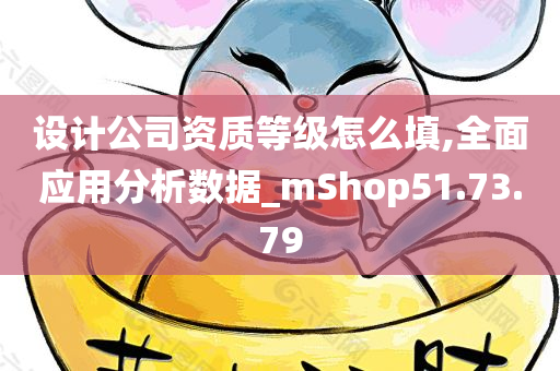 设计公司资质等级怎么填,全面应用分析数据_mShop51.73.79