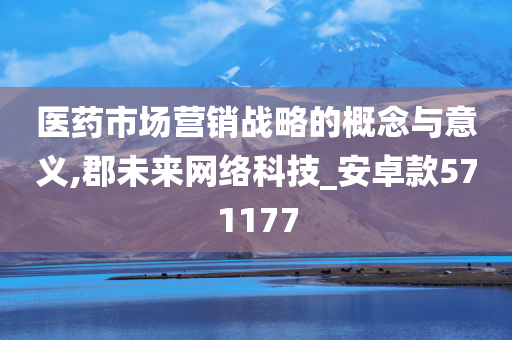 医药市场营销战略的概念与意义,郡未来网络科技_安卓款571177