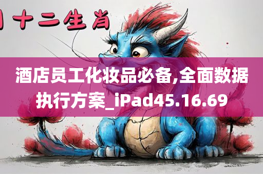 酒店员工化妆品必备,全面数据执行方案_iPad45.16.69