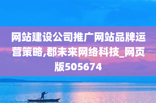 网站建设公司推广网站品牌运营策略,郡未来网络科技_网页版505674