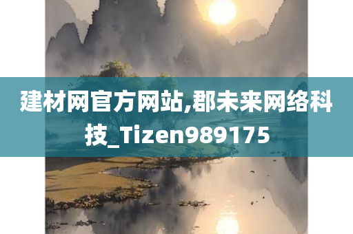 建材网官方网站,郡未来网络科技_Tizen989175