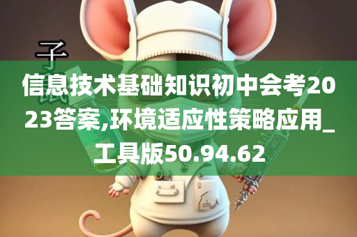 信息技术基础知识初中会考2023答案,环境适应性策略应用_工具版50.94.62