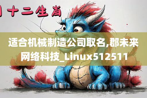 适合机械制造公司取名,郡未来网络科技_Linux512511