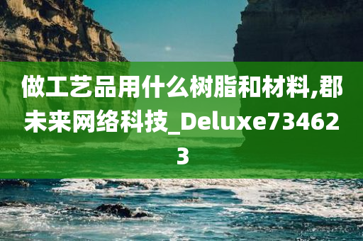 做工艺品用什么树脂和材料,郡未来网络科技_Deluxe734623