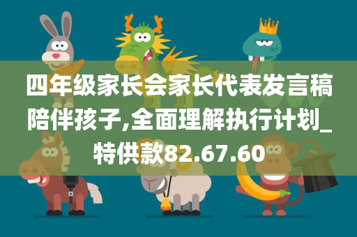 四年级家长会家长代表发言稿陪伴孩子,全面理解执行计划_特供款82.67.60