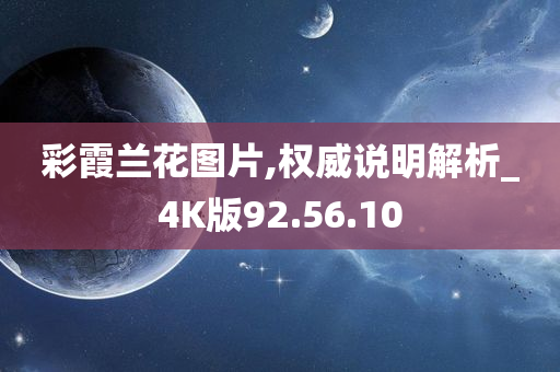 彩霞兰花图片,权威说明解析_4K版92.56.10