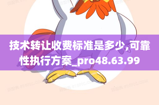 技术转让收费标准是多少,可靠性执行方案_pro48.63.99