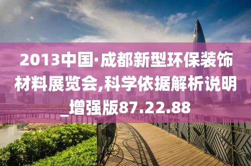 2013中国·成都新型环保装饰材料展览会,科学依据解析说明_增强版87.22.88