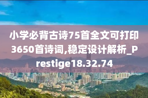 小学必背古诗75首全文可打印3650首诗词,稳定设计解析_Prestige18.32.74