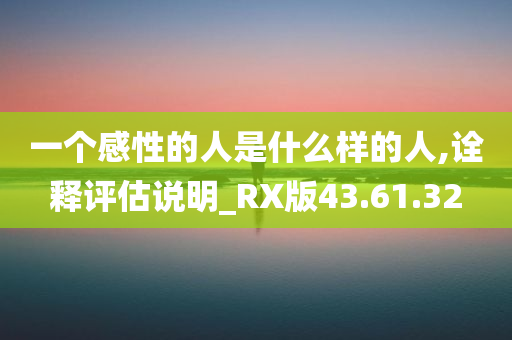 一个感性的人是什么样的人,诠释评估说明_RX版43.61.32