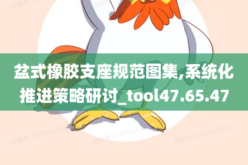 盆式橡胶支座规范图集,系统化推进策略研讨_tool47.65.47