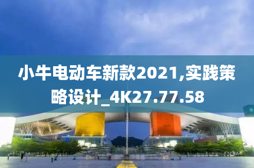 小牛电动车新款2021,实践策略设计_4K27.77.58