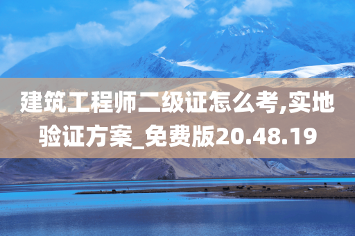 建筑工程师二级证怎么考,实地验证方案_免费版20.48.19