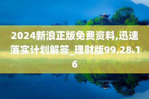 2024新浪正版免费资料,迅速落实计划解答_理财版99.28.16