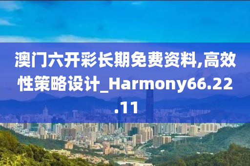 澳门六开彩长期免费资料,高效性策略设计_Harmony66.22.11