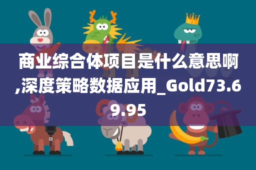 商业综合体项目是什么意思啊,深度策略数据应用_Gold73.69.95