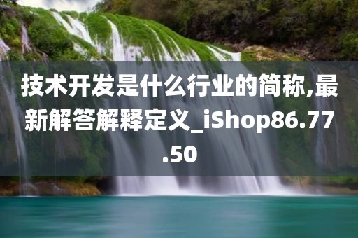 技术开发是什么行业的简称,最新解答解释定义_iShop86.77.50