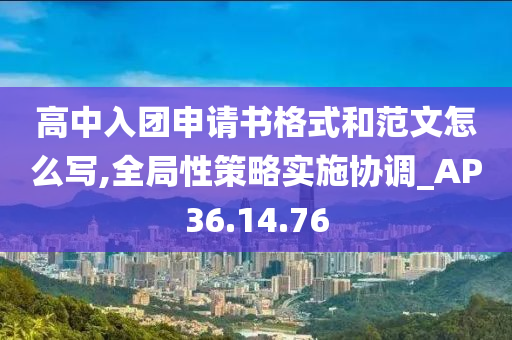 高中入团申请书格式和范文怎么写,全局性策略实施协调_AP36.14.76