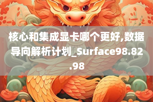 核心和集成显卡哪个更好,数据导向解析计划_Surface98.82.98