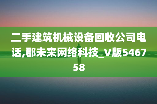 二手建筑机械设备回收公司电话,郡未来网络科技_V版546758