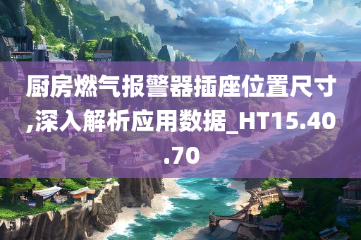 厨房燃气报警器插座位置尺寸,深入解析应用数据_HT15.40.70