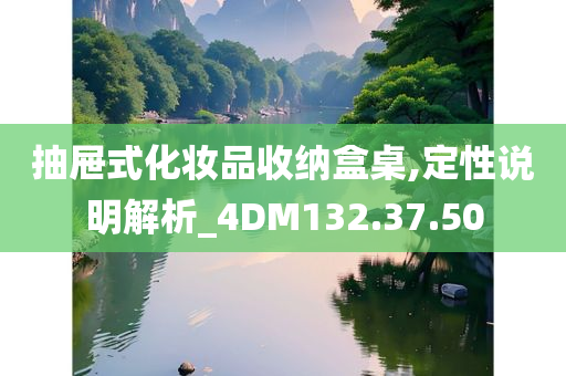 抽屉式化妆品收纳盒桌,定性说明解析_4DM132.37.50