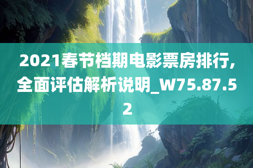 2021春节档期电影票房排行,全面评估解析说明_W75.87.52