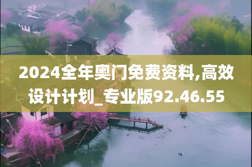 2024全年奥门免费资料,高效设计计划_专业版92.46.55