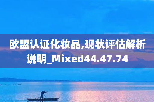 欧盟认证化妆品,现状评估解析说明_Mixed44.47.74