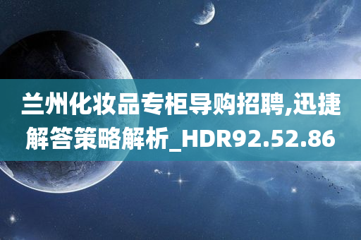 兰州化妆品专柜导购招聘,迅捷解答策略解析_HDR92.52.86