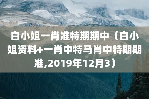 白小姐一肖准特期期中（白小姐资料+一肖中特马肖中特期期准,2019年12月3）