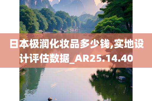 日本极润化妆品多少钱,实地设计评估数据_AR25.14.40