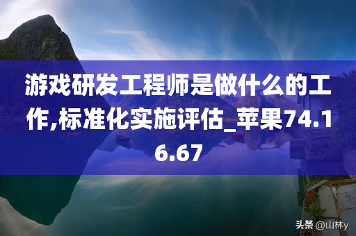 游戏研发工程师是做什么的工作,标准化实施评估_苹果74.16.67