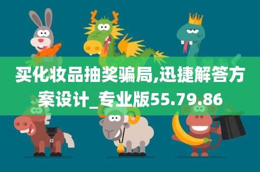 买化妆品抽奖骗局,迅捷解答方案设计_专业版55.79.86