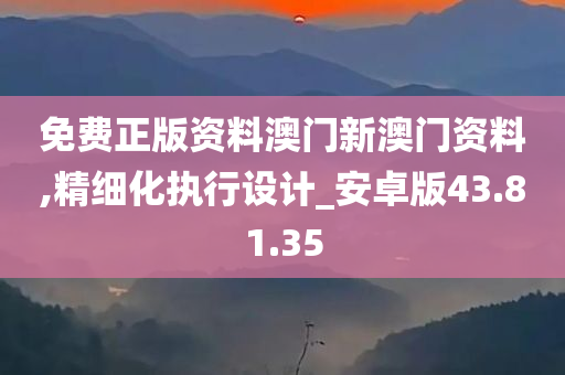 免费正版资料澳门新澳门资料,精细化执行设计_安卓版43.81.35