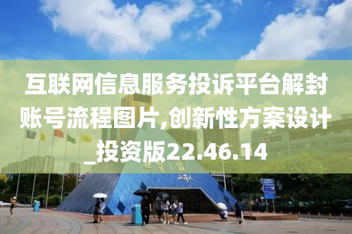 互联网信息服务投诉平台解封账号流程图片,创新性方案设计_投资版22.46.14