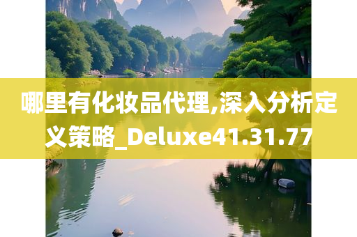 哪里有化妆品代理,深入分析定义策略_Deluxe41.31.77