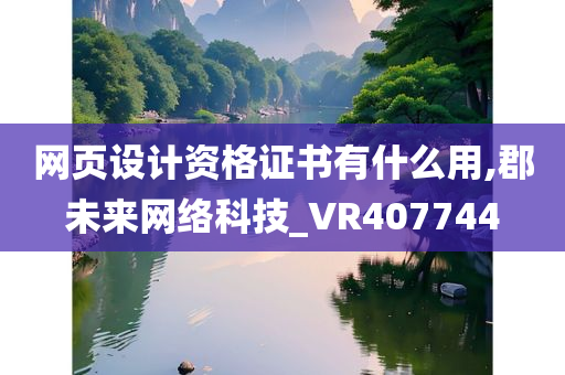 网页设计资格证书有什么用,郡未来网络科技_VR407744